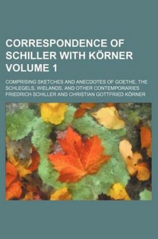 Cover of Correspondence of Schiller with Korner Volume 1; Comprising Sketches and Anecdotes of Goethe, the Schlegels, Wielands, and Other Contemporaries