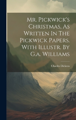 Book cover for Mr. Pickwick's Christmas, As Written In The Pickwick Papers. With Illustr. By G.a. Williams