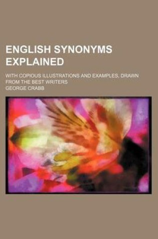 Cover of English Synonyms Explained; With Copious Illustrations and Examples, Drawn from the Best Writers