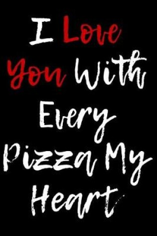 Cover of I Love You With Every Pizza My Heart