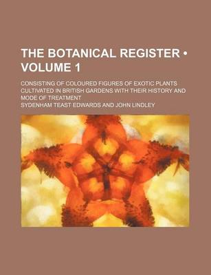 Book cover for The Botanical Register (Volume 1); Consisting of Coloured Figures of Exotic Plants Cultivated in British Gardens with Their History and Mode of Treatm