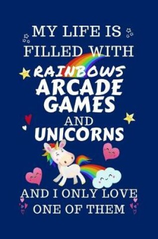 Cover of My Life Is Filled With Rainbows Arcade Games And Unicorns And I Only Love One Of Them