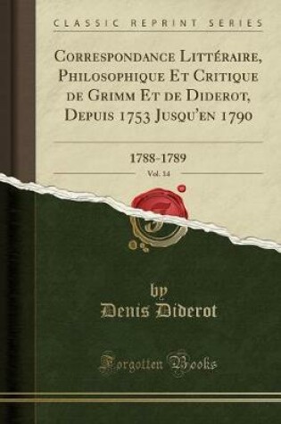 Cover of Correspondance Littéraire, Philosophique Et Critique de Grimm Et de Diderot, Depuis 1753 Jusqu'en 1790, Vol. 14