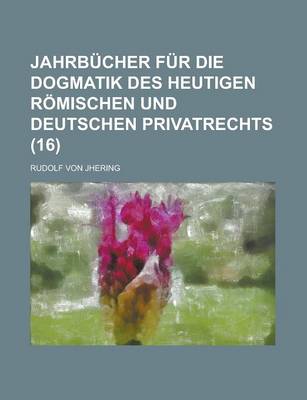 Book cover for Jahrbucher Fur Die Dogmatik Des Heutigen Romischen Und Deutschen Privatrechts (16)