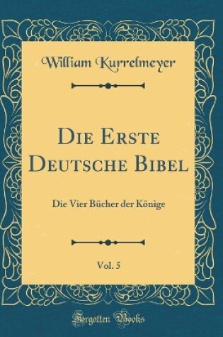 Cover of Die Erste Deutsche Bibel, Vol. 5: Die Vier Bücher der Könige (Classic Reprint)