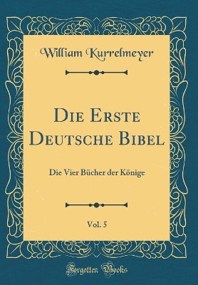 Book cover for Die Erste Deutsche Bibel, Vol. 5: Die Vier Bücher der Könige (Classic Reprint)