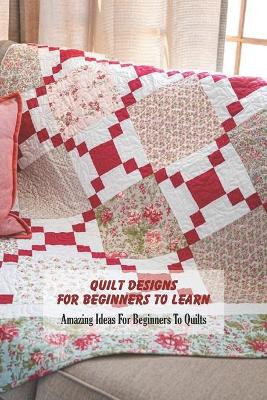 Book cover for Quilt Designs For Beginners To Learn