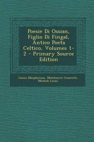 Cover of Poesie Di Ossian, Figlio Di Fingal, Antico Poeta Celtico, Volumes 1-2 - Primary Source Edition