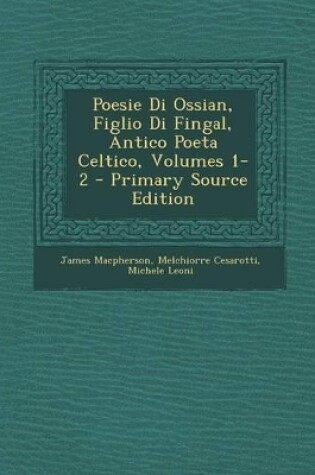 Cover of Poesie Di Ossian, Figlio Di Fingal, Antico Poeta Celtico, Volumes 1-2 - Primary Source Edition