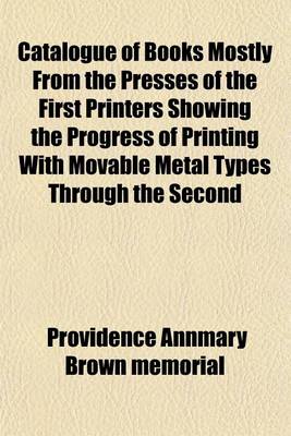 Book cover for Catalogue of Books Mostly from the Presses of the First Printers Showing the Progress of Printing with Movable Metal Types Through the Second