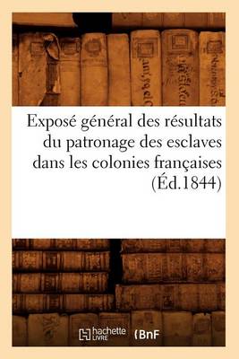 Book cover for Expose general des resultats du patronage des esclaves dans les colonies francaises (Ed.1844)