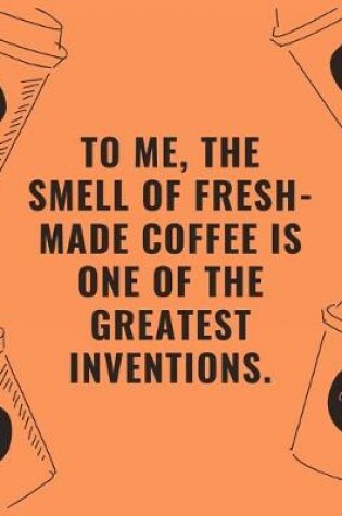 Cover of To me the smell of fresh made coffee is one of the greatest inventions