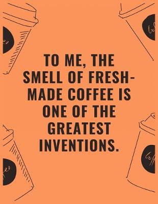 Book cover for To me the smell of fresh made coffee is one of the greatest inventions