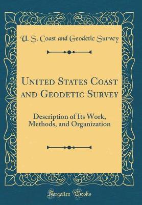 Book cover for United States Coast and Geodetic Survey: Description of Its Work, Methods, and Organization (Classic Reprint)