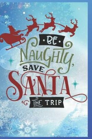 Cover of Be Naughty, Save Santa the Trip