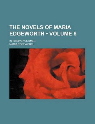 Book cover for The Novels of Maria Edgeworth (Volume 6); In Twelve Volumes