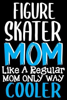 Book cover for Figure Skater Mom Like a Regular Mom Only Way Cooler Notebook