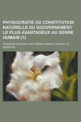 Cover of Physiocratie Ou Constitution Naturelle Du Gouvernement Le Plus Avantageux Au Genre Humain (1)