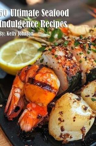 Cover of 50 Ultimate Seafood Indulgence Recipes