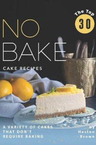 Cover of The Top 30 No Bake Cake Recipes