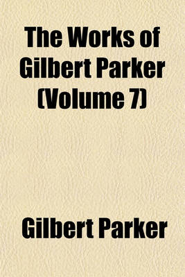 Book cover for The Works of Gilbert Parker (Volume 7)