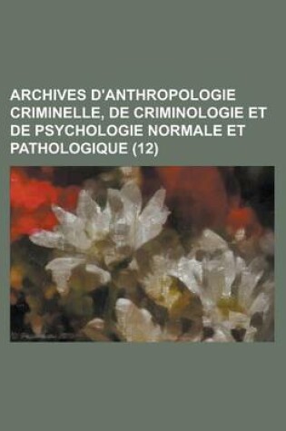 Cover of Archives D'Anthropologie Criminelle, de Criminologie Et de Psychologie Normale Et Pathologique (12)