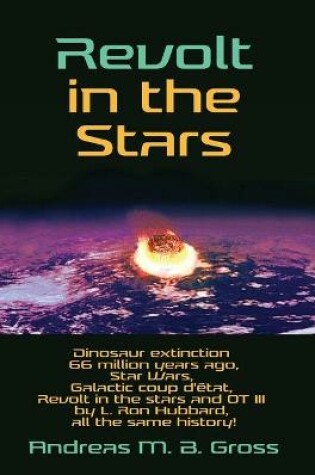 Cover of Revolt in the Stars - Dinosaur extinction 66 million years ago, Star Wars, Galactic coup d'etat, Revolt in the stars and OT III by L. Ron Hubbard, all the same history!