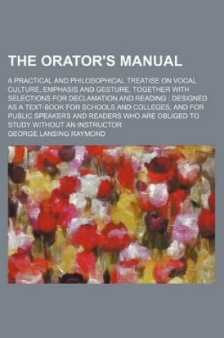 Cover of The Orator's Manual; A Practical and Philosophical Treatise on Vocal Culture, Emphasis and Gesture, Together with Selections for Declamation and Reading Designed as a Text-Book for Schools and Colleges, and for Public Speakers and Readers Who Are Obliged