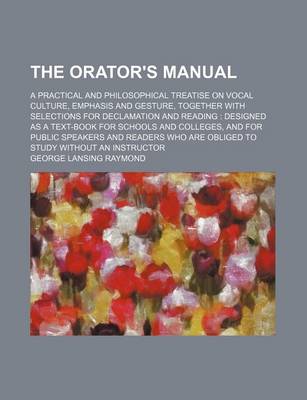 Book cover for The Orator's Manual; A Practical and Philosophical Treatise on Vocal Culture, Emphasis and Gesture, Together with Selections for Declamation and Reading Designed as a Text-Book for Schools and Colleges, and for Public Speakers and Readers Who Are Obliged