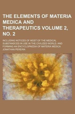 Cover of The Elements of Materia Medica and Therapeutics Volume 2, No. 2; Including Notices of Most of the Medical Substandces in Use in the Civilized World, and Forming an Encyclopaedia of Materia Medica