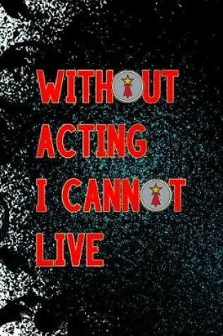Cover of Without Acting I Cannot Live