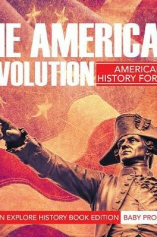 Cover of The American Revolution: American History for Kids - Children Explore History Book Edition