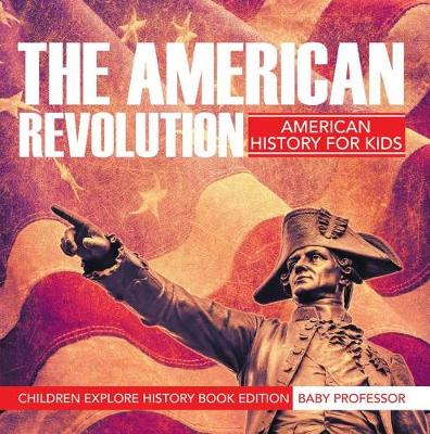 Book cover for The American Revolution: American History for Kids - Children Explore History Book Edition