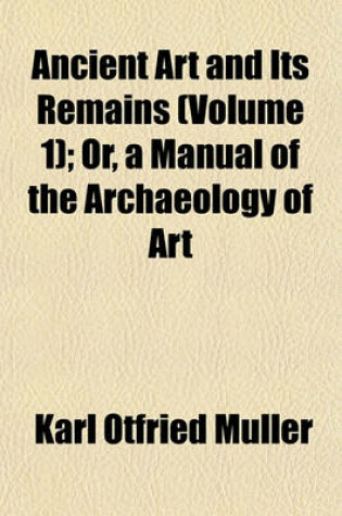 Cover of Ancient Art and Its Remains (Volume 1); Or, a Manual of the Archaeology of Art