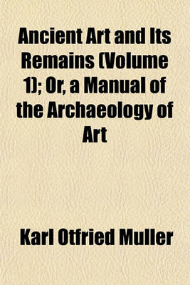 Book cover for Ancient Art and Its Remains (Volume 1); Or, a Manual of the Archaeology of Art