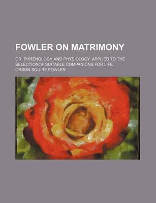 Book cover for Fowler on Matrimony; Or, Phrenology and Physiology, Applied to the Selectionof Suitable Companions for Life