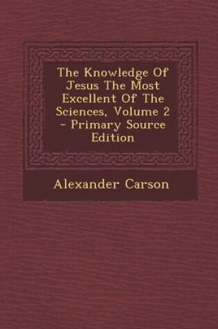 Cover of The Knowledge of Jesus the Most Excellent of the Sciences, Volume 2 - Primary Source Edition