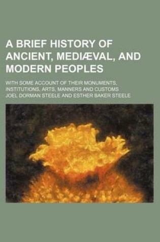 Cover of A Brief History of Ancient, Mediaeval, and Modern Peoples; With Some Account of Their Monuments, Institutions, Arts, Manners and Customs