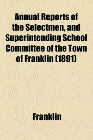 Cover of Annual Reports of the Selectmen, and Superintending School Committee of the Town of Franklin (1891)