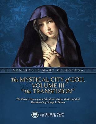 Book cover for The Mystical City of God, Volume III "The Transfixion": The Divine History and Life of the Virgin Mother of God