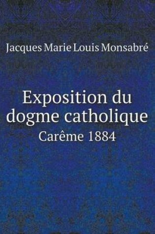 Cover of Exposition du dogme catholique Car�me 1884