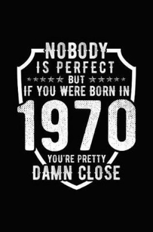 Cover of Nobody Is Perfect But If You Were Born in 1970 You're Pretty Damn Close
