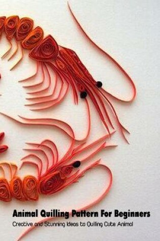 Cover of Animal Quilling Pattern For Beginners