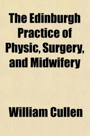 Cover of The Edinburgh Practice of Physic, Surgery, and Midwifery (Volume 3); Preceded by an Abstract of the Theory of Medicine, and the Nosology of Dr. Cullen and Including Upwards of Six Hundred Authentic Formulae from the Books of St. Bartholomew's, St. George's, St