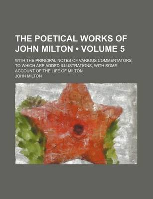 Book cover for The Poetical Works of John Milton (Volume 5); With the Principal Notes of Various Commentators. to Which Are Added Illustrations, with Some Account of the Life of Milton