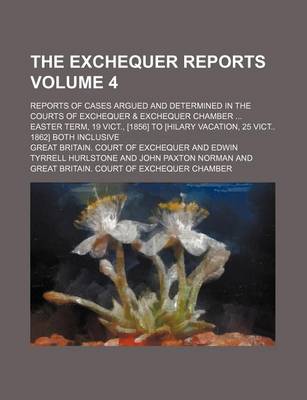 Book cover for The Exchequer Reports Volume 4; Reports of Cases Argued and Determined in the Courts of Exchequer & Exchequer Chamber Easter Term, 19 Vict., [1856] to [Hilary Vacation, 25 Vict 1862] Both Inclusive