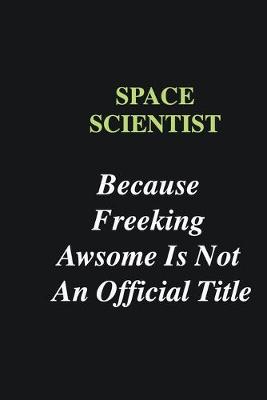 Book cover for Space Scientist Because Freeking Awsome is Not An Official Title