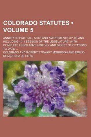 Cover of Colorado Statutes (Volume 5); Annotated with All Acts and Amendments Up to and Including 1911 Session of the Legislature. with Complete Legislative History and Digest of Citations to Date