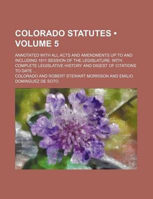 Book cover for Colorado Statutes (Volume 5); Annotated with All Acts and Amendments Up to and Including 1911 Session of the Legislature. with Complete Legislative History and Digest of Citations to Date