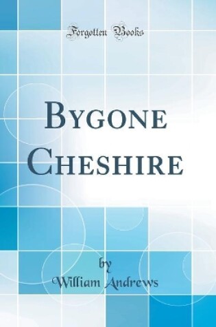 Cover of Bygone Cheshire (Classic Reprint)